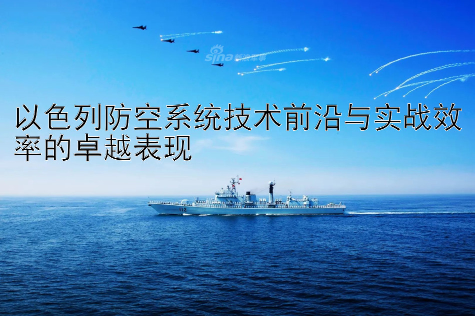 以色列防空系统技术前沿与实战效率的卓越表现