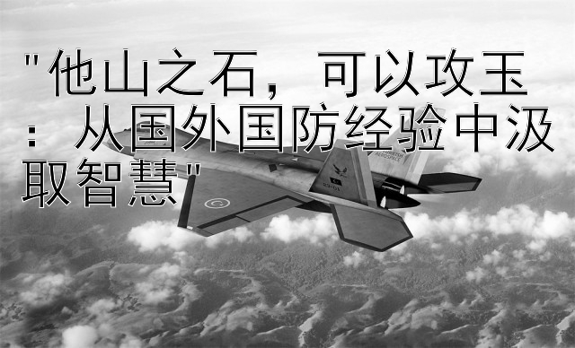 他山之石，可以攻玉：从国外国防经验中汲取智慧