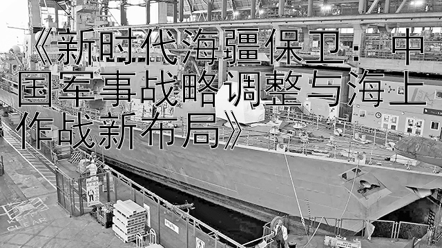 《新时代海疆保卫：中国军事战略调整与海上作战新布局》