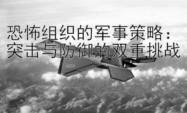 恐怖组织的军事策略：突击与防御的双重挑战