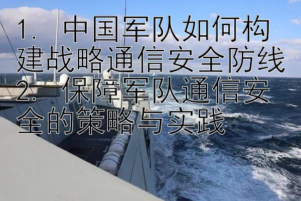 1. 中国军队如何构建战略通信安全防线
2. 保障军队通信安全的策略与实践