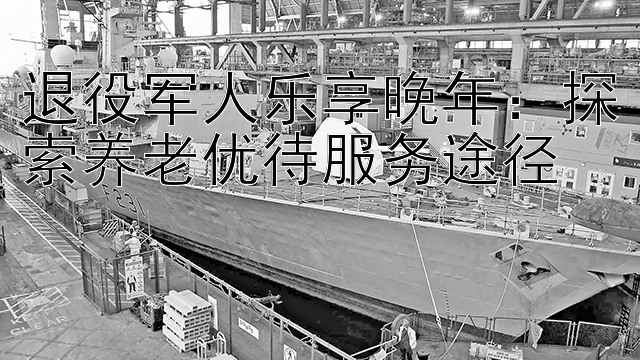 退役军人乐享晚年：探索养老优待服务途径