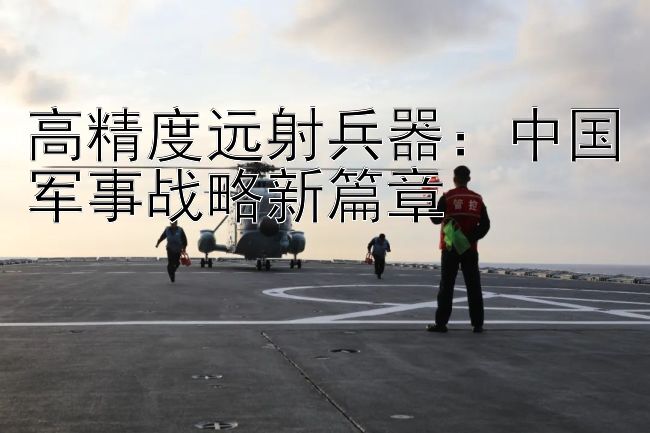 高精度远射兵器：中国军事战略新篇章