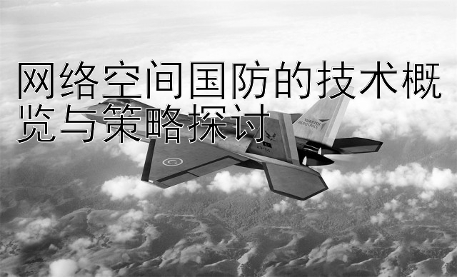 网络空间国防的技术概览与策略探讨