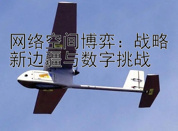 网络空间博弈：战略新边疆与数字挑战