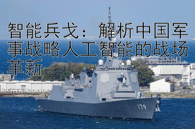 智能兵戈：解析中国军事战略人工智能的战场革新