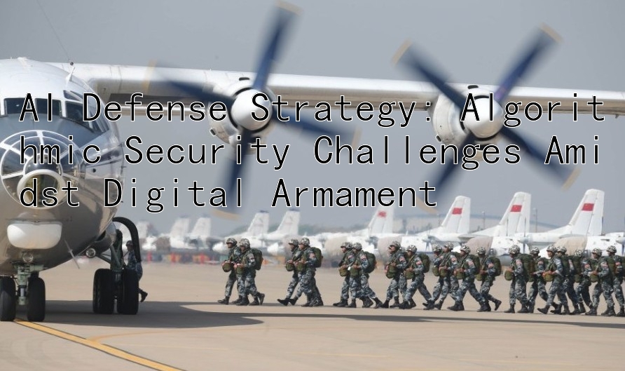 AI Defense Strategy: Algorithmic Security Challenges Amidst Digital Armament