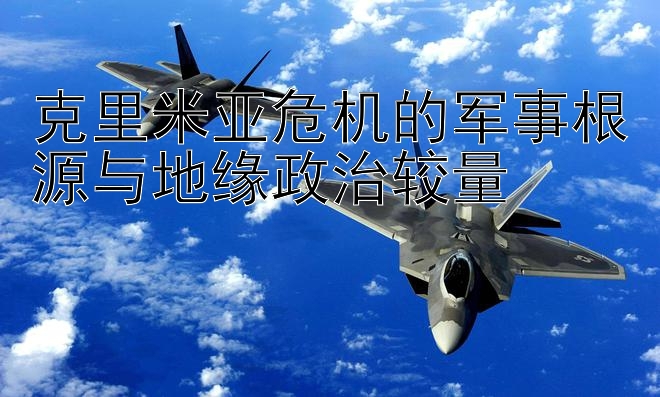 克里米亚危机的军事根源与地缘政治较量