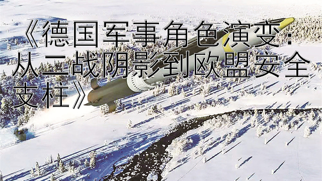 《德国军事角色演变：从二战阴影到欧盟安全支柱》