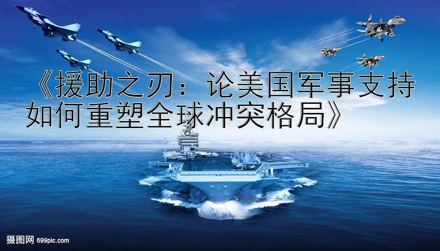 三分快三大单小双技巧《援助之刃：论美国军事支持如何重塑全球冲突格局》