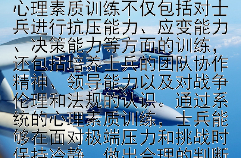 国防建设战略中的军事人员心理素质训练

国防战略中的军事人员心理素质训练是提升军队战斗力的关键环节。在现代战争中，心理素质的高低直接影响着士兵的战场表现和作战效能。因此，加强军事人员的心理素质训练，对于提高军队的整体作战能力和应对复杂多变的战场环境至关重要。

心理素质训练不仅包括对士兵进行抗压能力、应变能力、决策能力等方面的训练，还包括培养士兵的团队协作精神、领导能力以及对战争伦理和法规的认识。通过系统的心理素质训练，士兵能够在面对极端压力和挑战时保持冷静，做出合理的判断和决策，从而在战场上发挥出最佳的