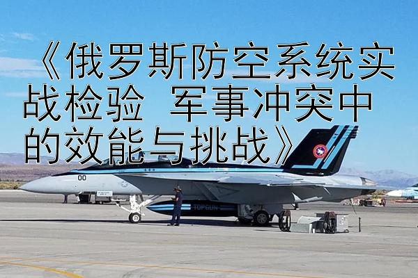 《俄罗斯防空系统实战检验 军事冲突中的效能与挑战》