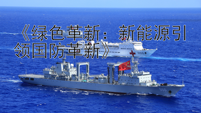 精准pc加拿大28预测《绿色革新：新能源引领国防革新》